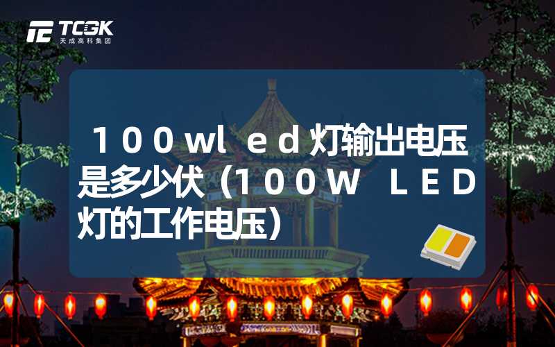 100wled灯输出电压是多少伏（100W LED灯的工作电压）